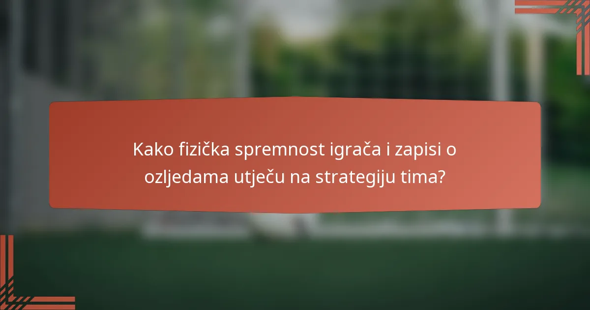 Kako fizička spremnost igrača i zapisi o ozljedama utječu na strategiju tima?