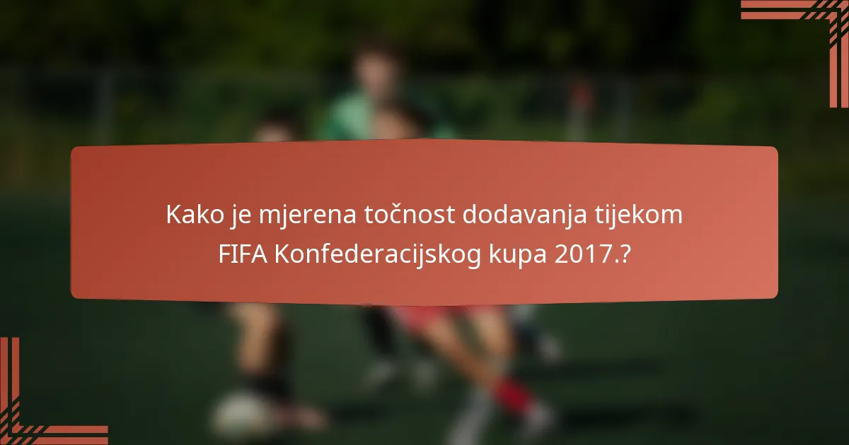 Kako je mjerena točnost dodavanja tijekom FIFA Konfederacijskog kupa 2017.?