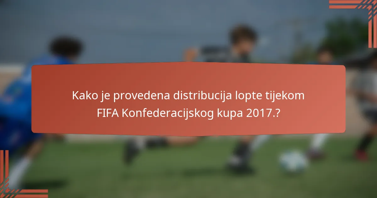 Kako je provedena distribucija lopte tijekom FIFA Konfederacijskog kupa 2017.?