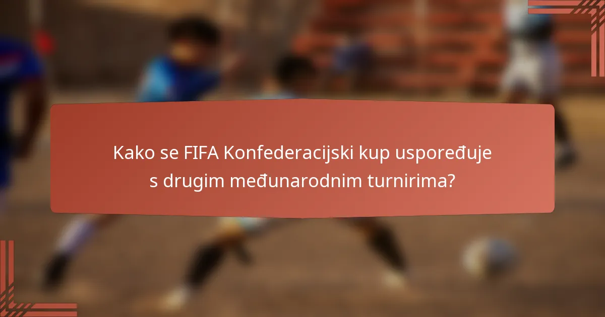 Kako se FIFA Konfederacijski kup uspoređuje s drugim međunarodnim turnirima?