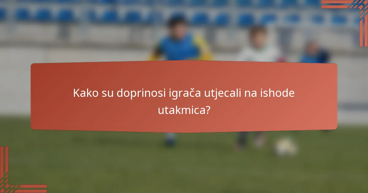 Kako su doprinosi igrača utjecali na ishode utakmica?