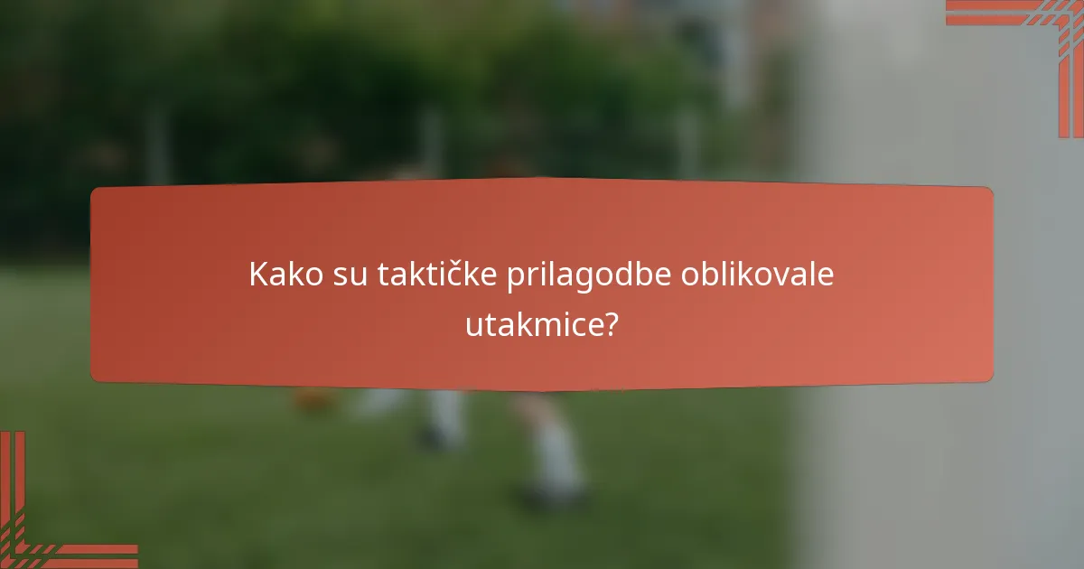 Kako su taktičke prilagodbe oblikovale utakmice?