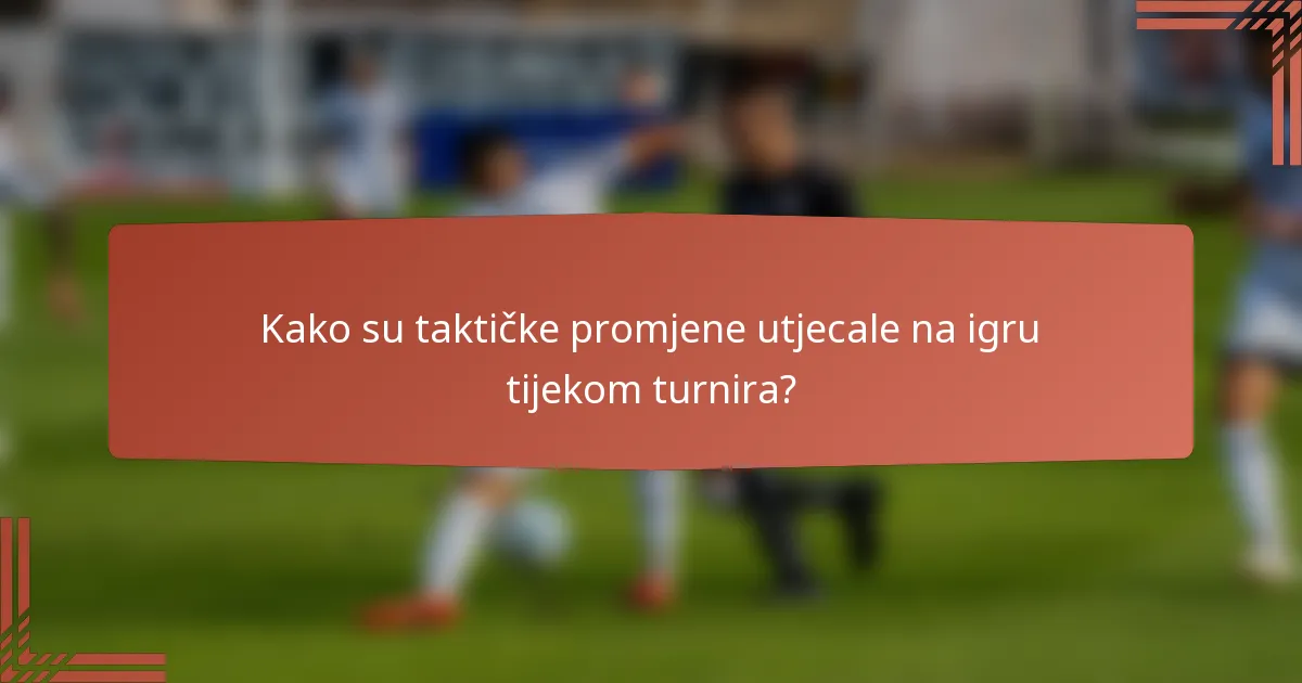 Kako su taktičke promjene utjecale na igru tijekom turnira?