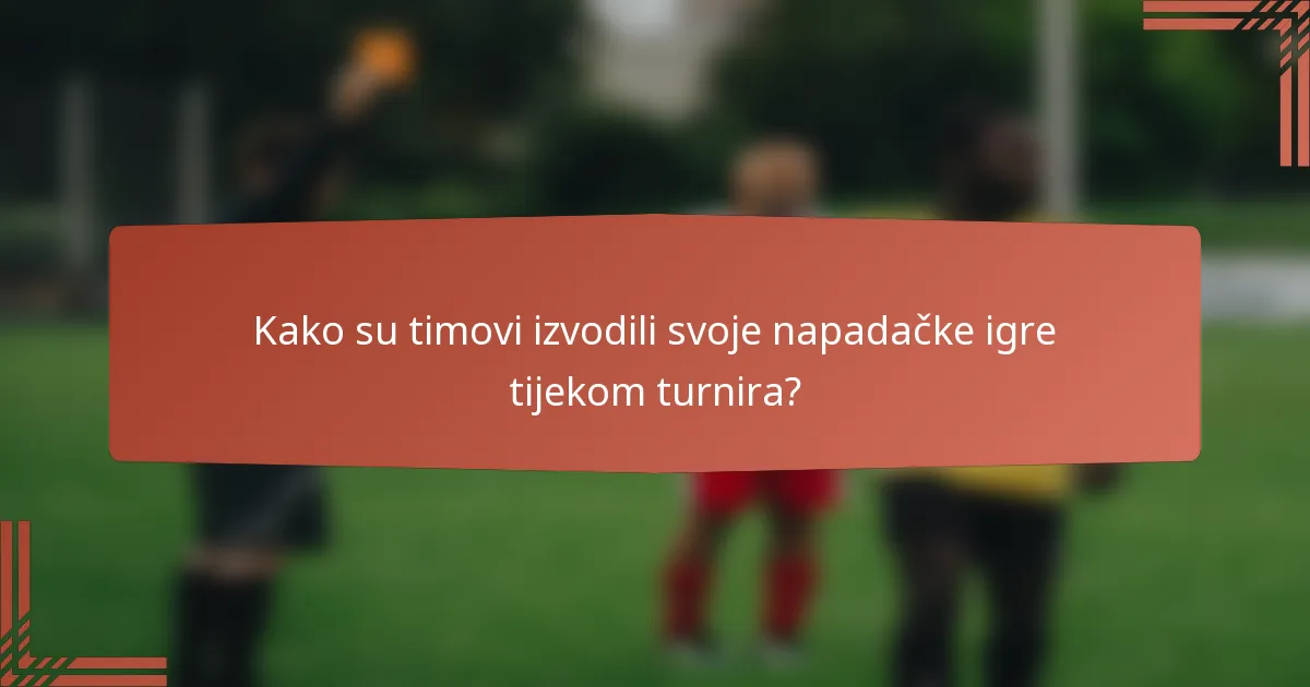 Kako su timovi izvodili svoje napadačke igre tijekom turnira?