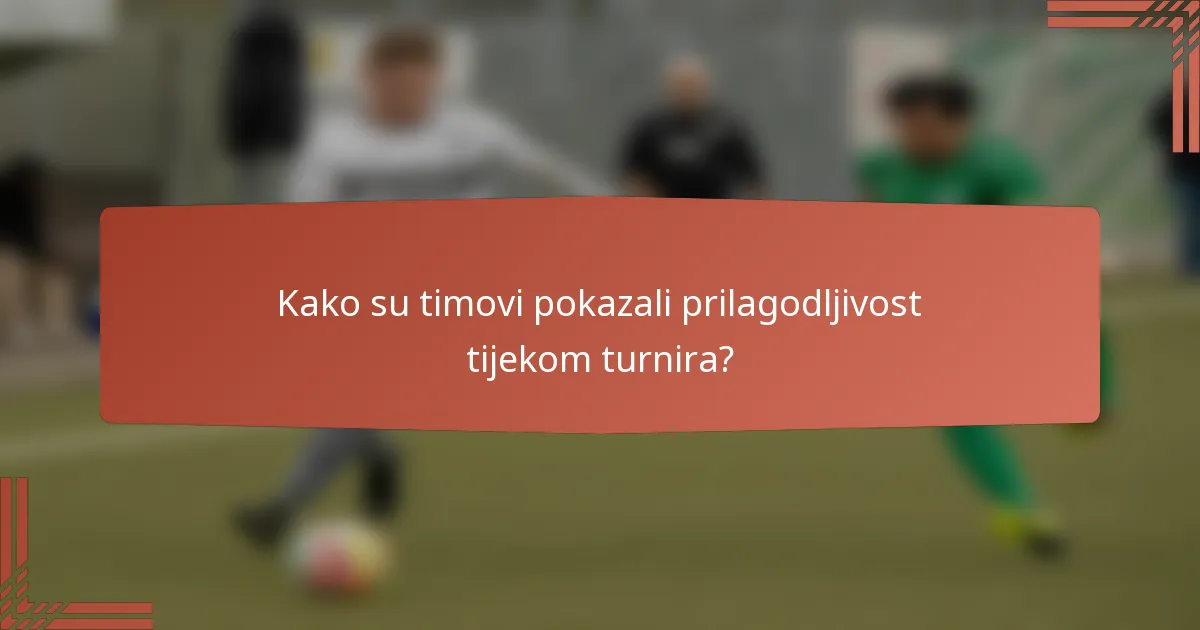 Kako su timovi pokazali prilagodljivost tijekom turnira?