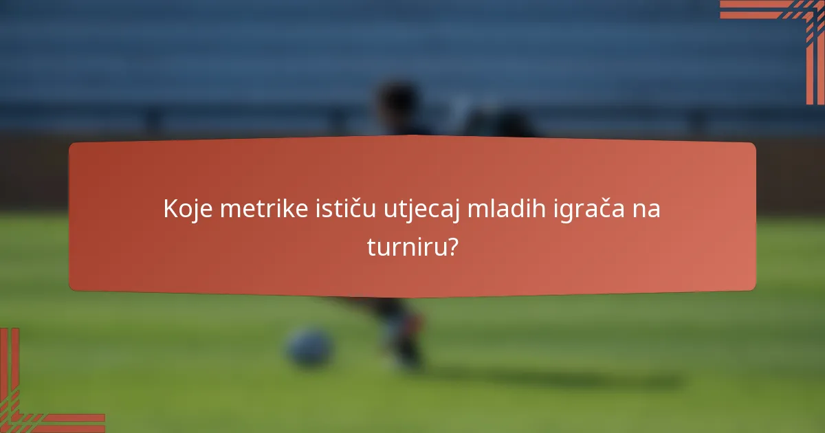 Koje metrike ističu utjecaj mladih igrača na turniru?