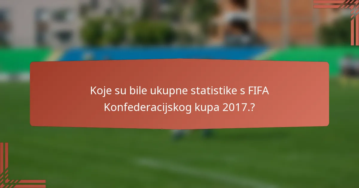 Koje su bile ukupne statistike s FIFA Konfederacijskog kupa 2017.?