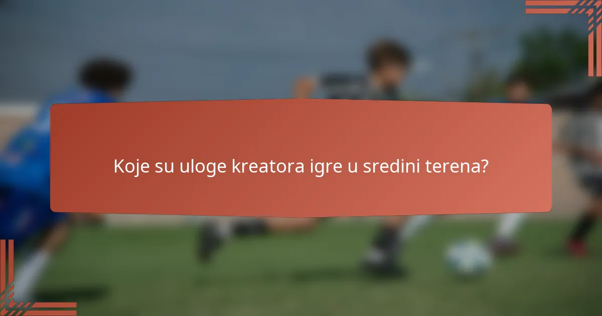 Koje su uloge kreatora igre u sredini terena?