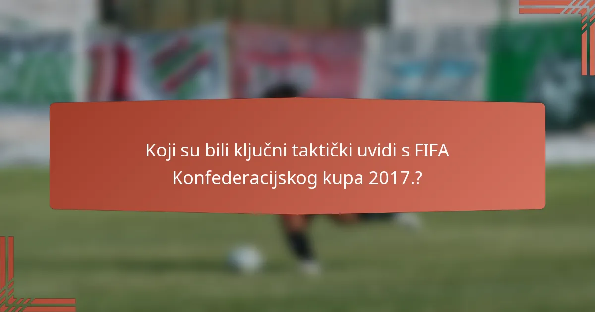 Koji su bili ključni taktički uvidi s FIFA Konfederacijskog kupa 2017.?