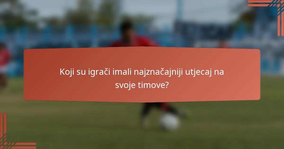 Koji su igrači imali najznačajniji utjecaj na svoje timove?