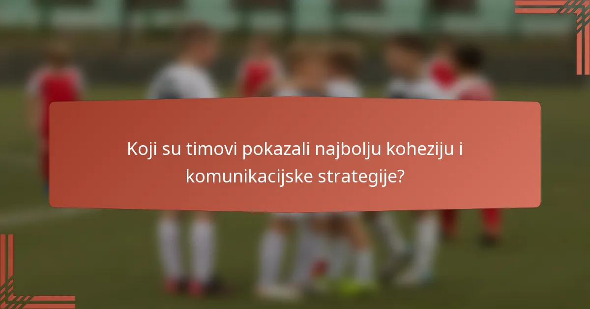 Koji su timovi pokazali najbolju koheziju i komunikacijske strategije?