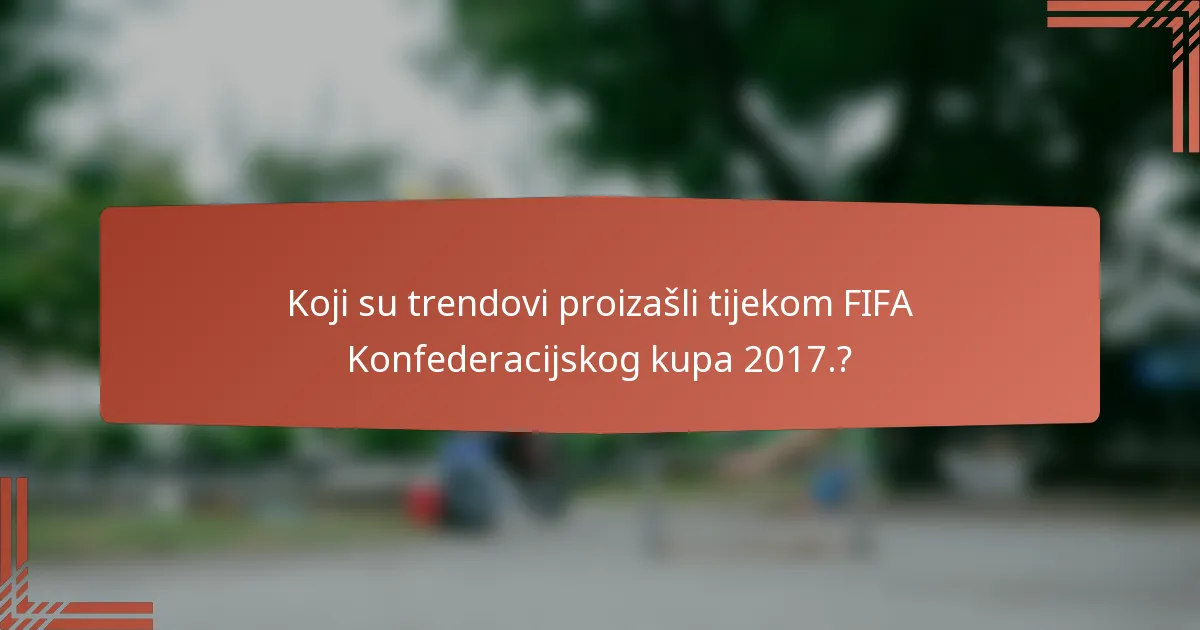 Koji su trendovi proizašli tijekom FIFA Konfederacijskog kupa 2017.?