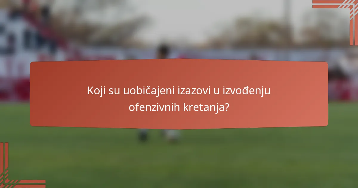 Koji su uobičajeni izazovi u izvođenju ofenzivnih kretanja?