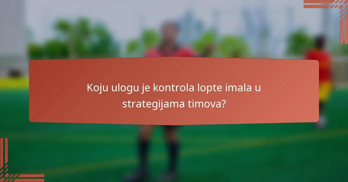Koju ulogu je kontrola lopte imala u strategijama timova?