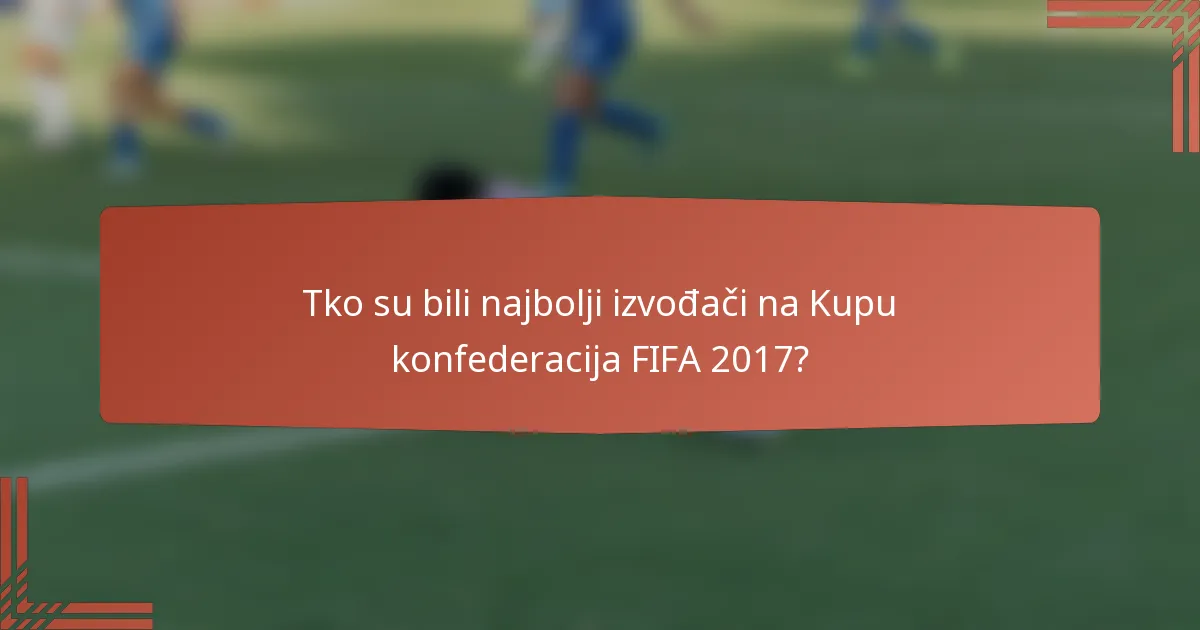 Tko su bili najbolji izvođači na Kupu konfederacija FIFA 2017?